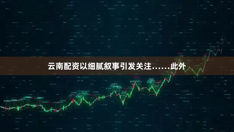 云南配资以细腻叙事引发关注……此外