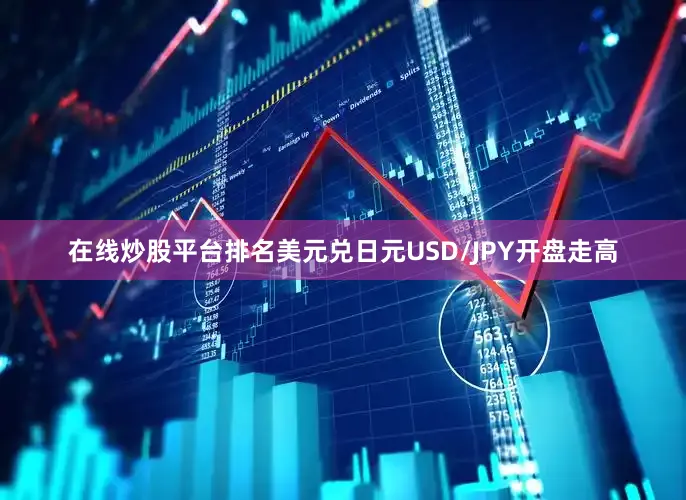 在线炒股平台排名美元兑日元USD/JPY开盘走高