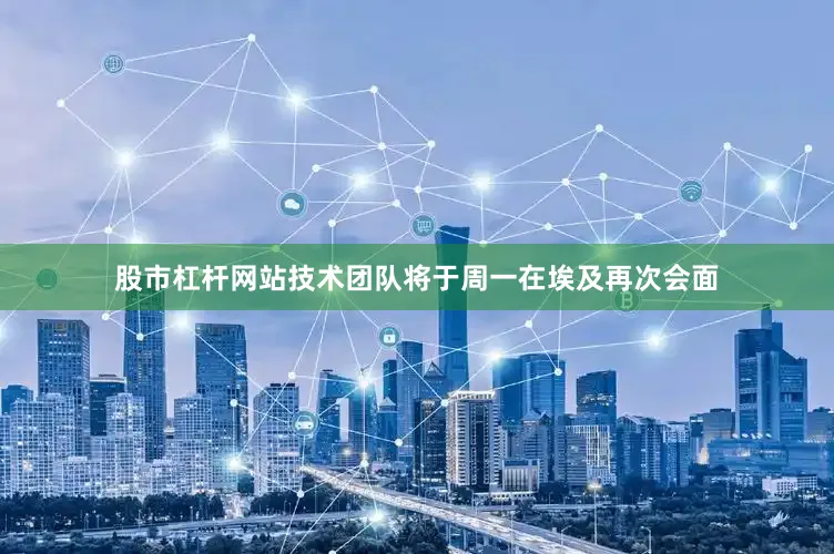 股市杠杆网站　　技术团队将于周一在埃及再次会面