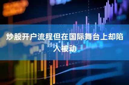炒股开户流程但在国际舞台上却陷入被动