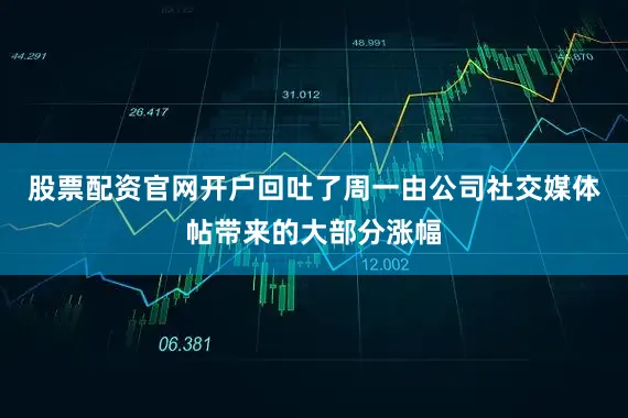 股票配资官网开户回吐了周一由公司社交媒体帖带来的大部分涨幅