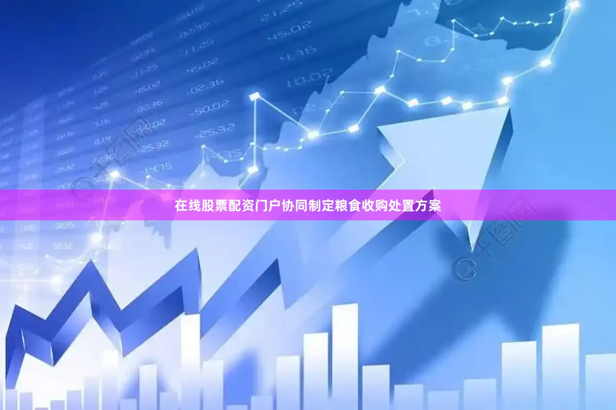 在线股票配资门户协同制定粮食收购处置方案