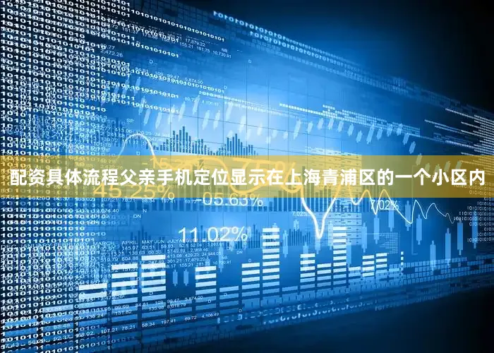配资具体流程父亲手机定位显示在上海青浦区的一个小区内