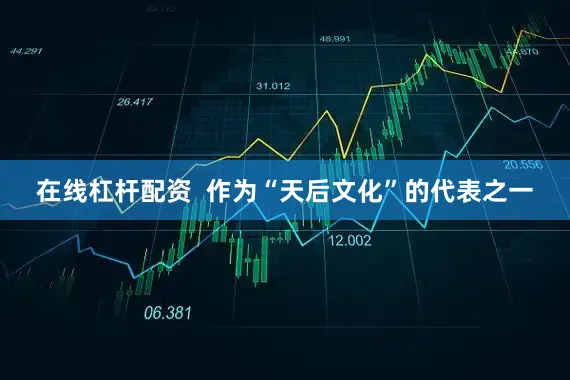 在线杠杆配资  作为“天后文化”的代表之一