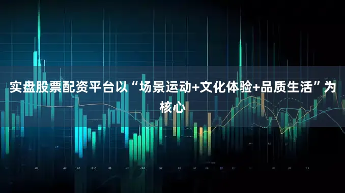 实盘股票配资平台以“场景运动+文化体验+品质生活”为核心