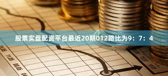 股票实盘配资平台最近20期012路比为9：7：4